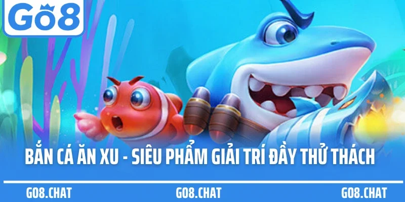 Bắn Cá Ăn Xu - Siêu Phẩm Giải Trí Đầy Thử Thách Tại Go8