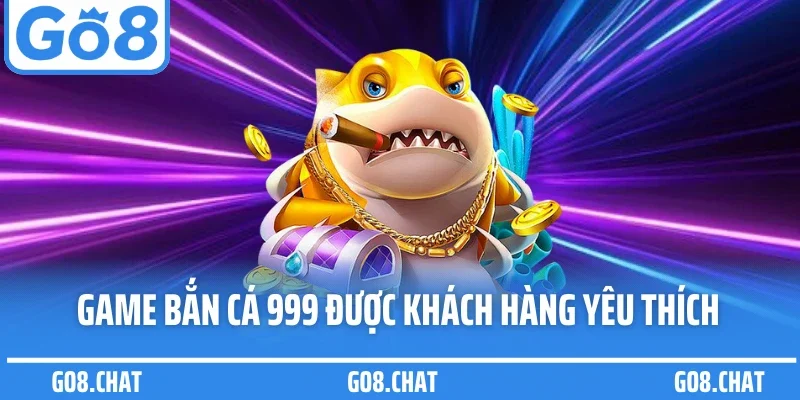 Game bắn cá 999 được khách hàng yêu thích