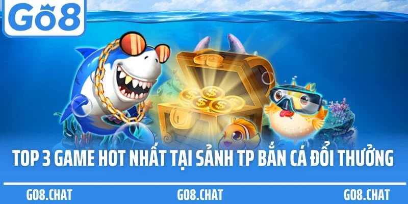Top 3 game hot nhất tại sảnh TP bắn cá đổi thưởng